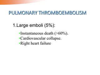 PULMONARY THROMBOEMBOLISM
•Instantaneous death (>60%).
•Cardiovascular collapse.
•Right heart failure
1.Large emboli (5%):
 