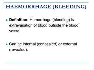 HAEMORRHAGE (BLEEDING)
 Definition: Hemorrhage (bleeding) is
extravasation of blood outside the blood
vessel.
 Can be internal (concealed) or external
(revealed).
 