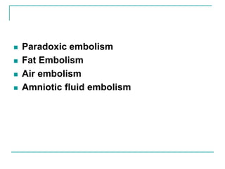  Paradoxic embolism
 Fat Embolism
 Air embolism
 Amniotic fluid embolism
 