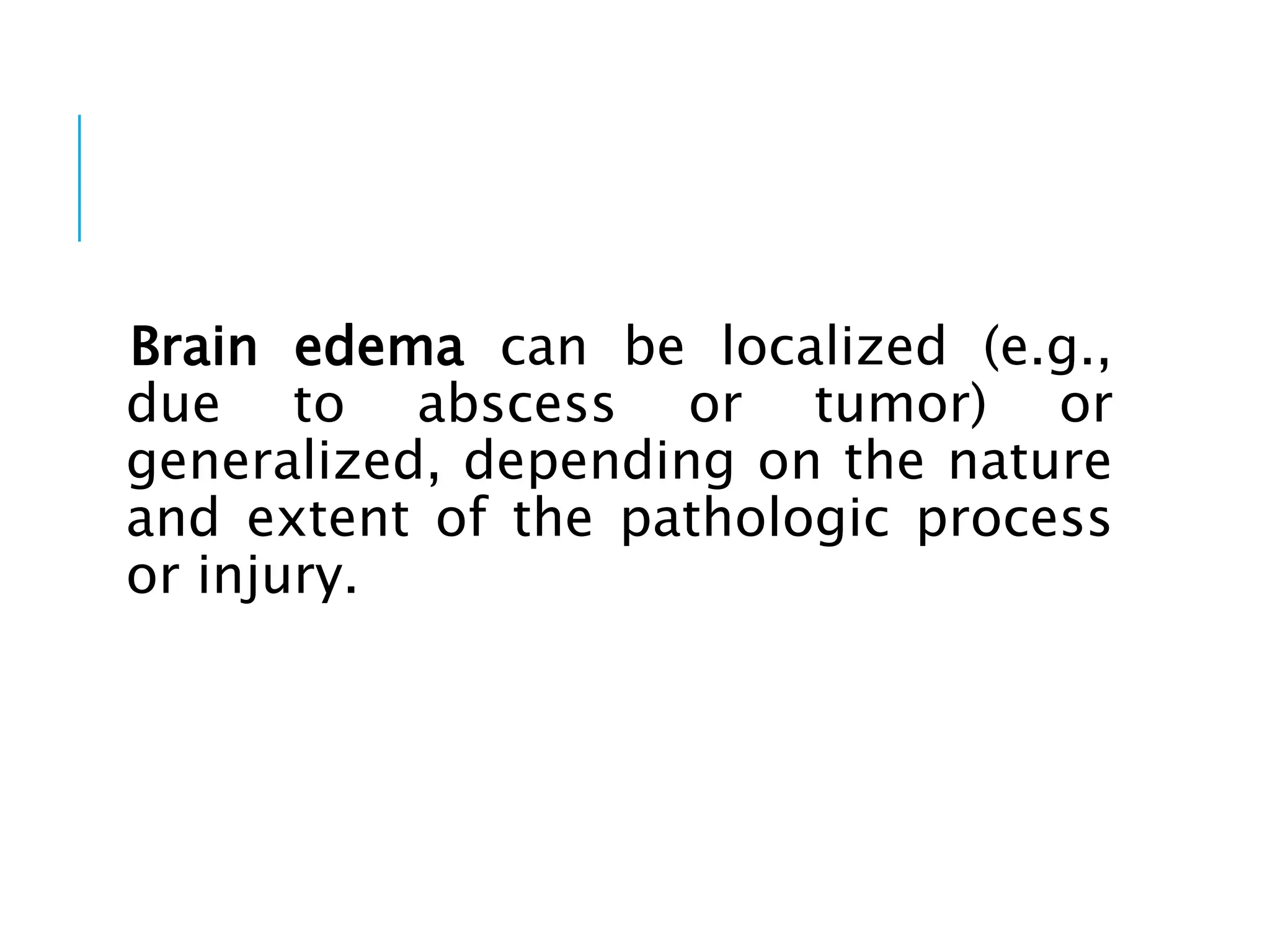 Brain edema can be localized (e.g.,
due to abscess or tumor) or
generalized, depending on the nature
and extent of the pathologic process
or injury.
 