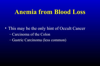 Anemia from Blood Loss
• This may be the only hint of Occult Cancer
– Carcinoma of the Colon
– Gastric Carcinoma (less common)
 