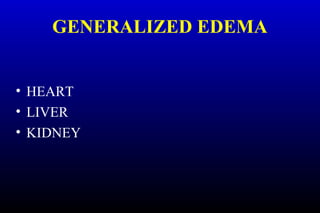 GENERALIZED EDEMA
• HEART
• LIVER
• KIDNEY
 