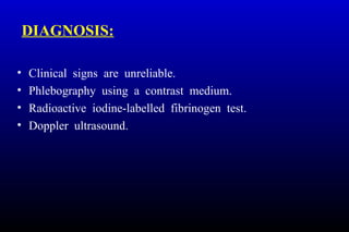 DIAGNOSIS:
• Clinical signs are unreliable.
• Phlebography using a contrast medium.
• Radioactive iodine-labelled fibrinogen test.
• Doppler ultrasound.
 
