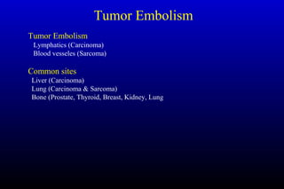 Tumor Embolism
Tumor Embolism
Lymphatics (Carcinoma)
Blood vesseles (Sarcoma)
Common sites
Liver (Carcinoma)
Lung (Carcinoma & Sarcoma)
Bone (Prostate, Thyroid, Breast, Kidney, Lung
 