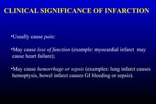 CLINICAL SIGNIFICANCE OF INFARCTION
•Usually cause pain;
•May cause loss of function (example: myocardial infarct may
cause heart failure);
•May cause hemorrhage or sepsis (examples: lung infarct causes
hemoptysis, bowel infarct causes GI bleeding or sepsis).
 