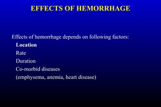EFFECTS OF HEMORRHAGE
Effects of hemorrhage depends on following factors:
Location
Rate
Duration
Co-morbid diseases
(emphysema, anemia, heart disease)
 