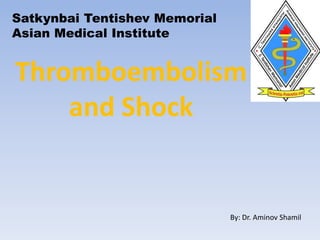 Thromboembolism
and Shock
By: Dr. Aminov Shamil
Satkynbai Tentishev Memorial
Asian Medical Institute
 