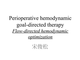 Perioperative hemodynamic
goal-directed therapy
Flow-directed hemodynamic
optimization
宋俊松
 