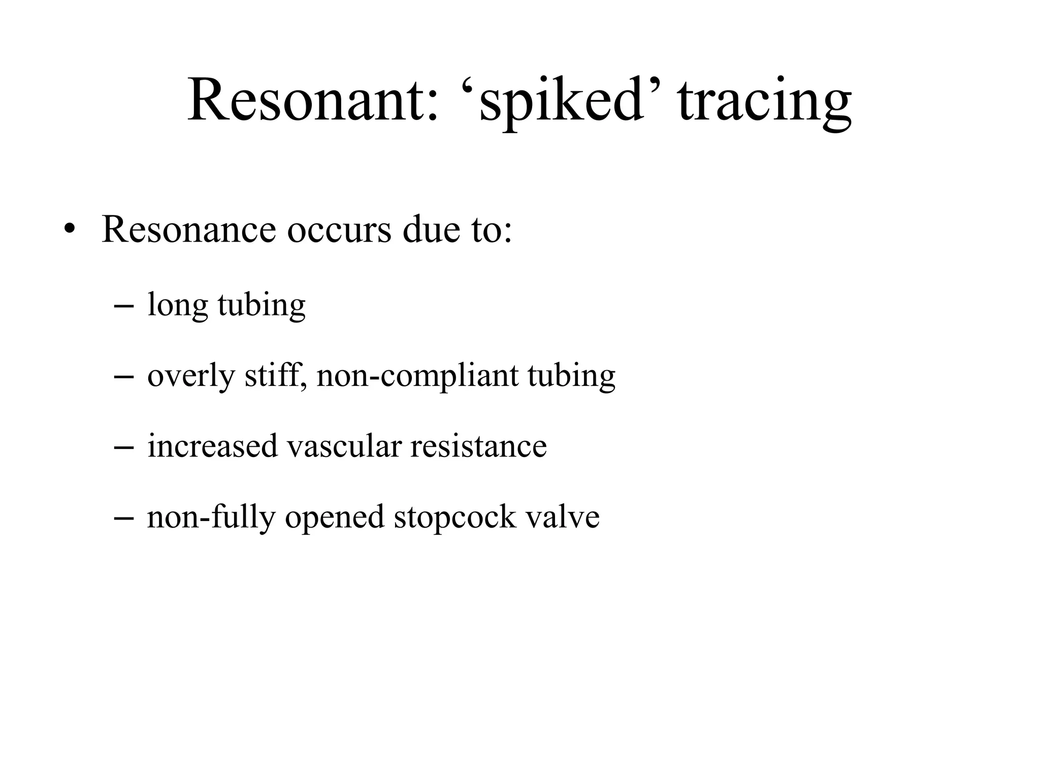 Resonant: ‘spiked’ tracing
• Resonance occurs due to:
– long tubing
– overly stiff, non-compliant tubing
– increased vascular resistance
– non-fully opened stopcock valve
 