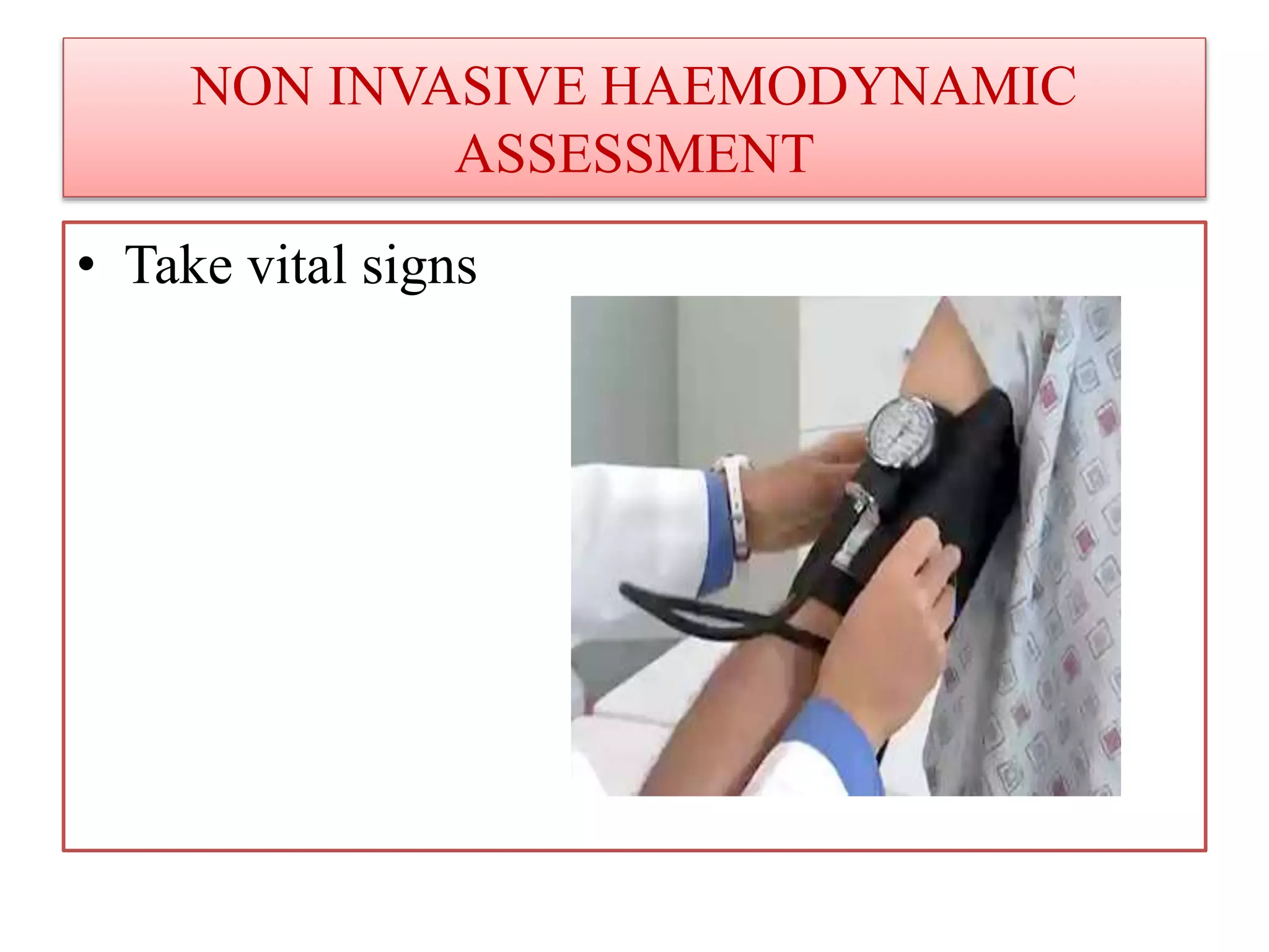 NON INVASIVE HAEMODYNAMIC
ASSESSMENT
• Take vital signs
 