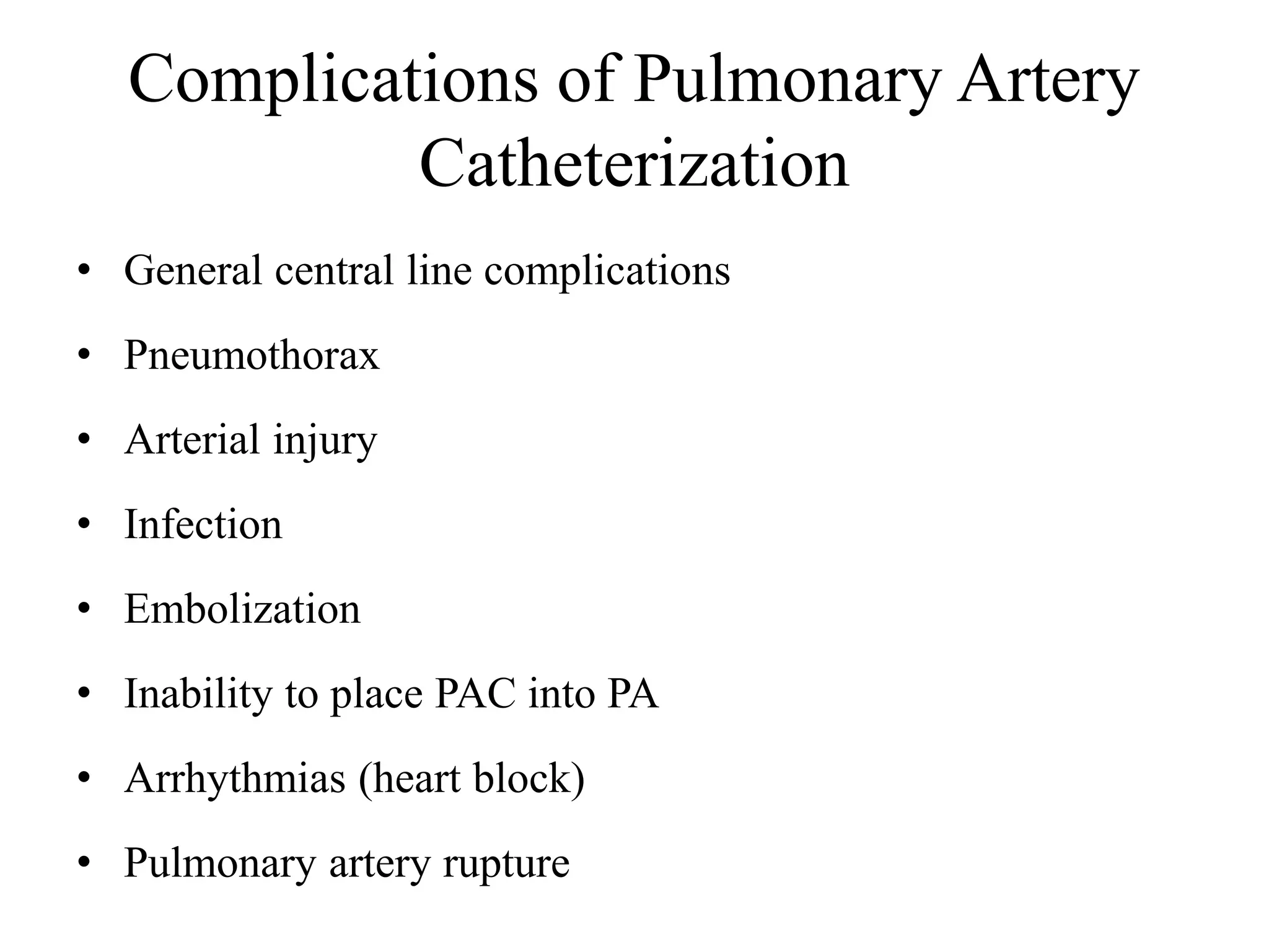 Complications of Pulmonary Artery
Catheterization
• General central line complications
• Pneumothorax
• Arterial injury
• Infection
• Embolization
• Inability to place PAC into PA
• Arrhythmias (heart block)
• Pulmonary artery rupture
 