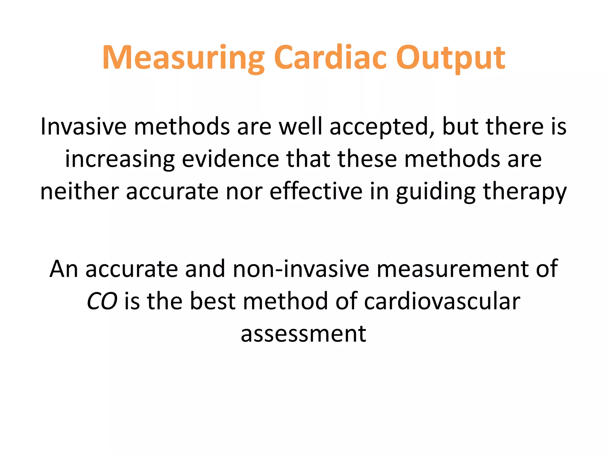 Measuring Cardiac Output
Invasive methods are well accepted, but there is
increasing evidence that these methods are
neither accurate nor effective in guiding therapy

An accurate and non-invasive measurement of
CO is the best method of cardiovascular
assessment

 