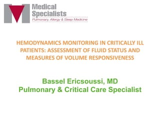 HEMODYNAMICS MONITORING IN CRITICALLY ILL
PATIENTS: ASSESSMENT OF FLUID STATUS AND
MEASURES OF VOLUME RESPONSIVENESS

Bassel Ericsoussi, MD
Pulmonary & Critical Care Specialist

 