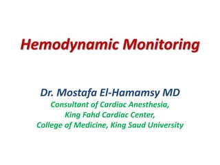 Hemodynamic Monitoring
Dr. Mostafa El-Hamamsy MD
Consultant of Cardiac Anesthesia,
King Fahd Cardiac Center,
College of Medicine, King Saud University
 