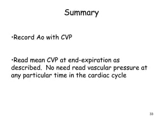 33
Summary
•Record Ao with CVP
•Read mean CVP at end-expiration as
described. No need read vascular pressure at
any particular time in the cardiac cycle
 