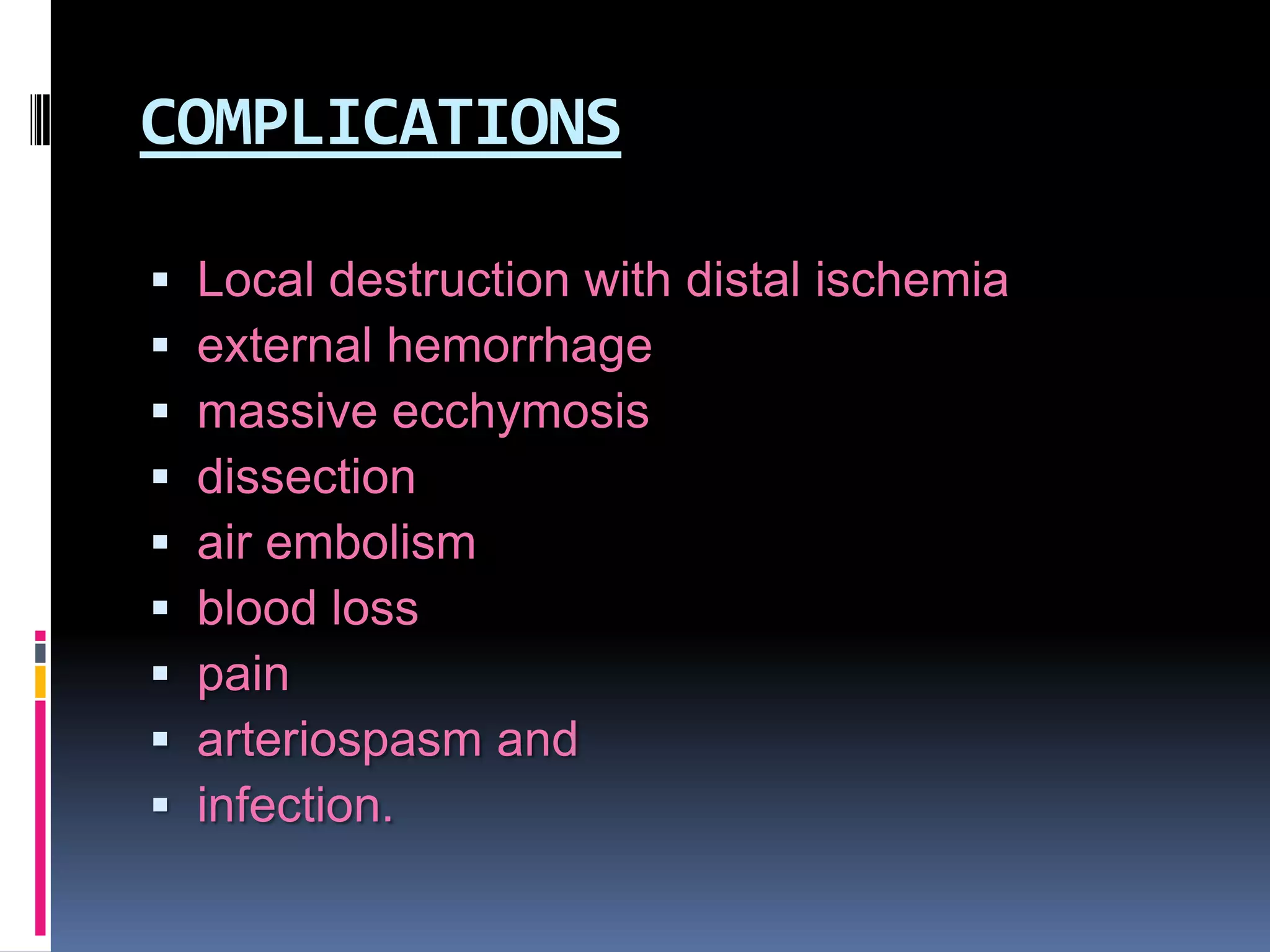 COMPLICATIONS










Local destruction with distal ischemia
external hemorrhage
massive ecchymosis
dissection
air embolism
blood loss
pain
arteriospasm and
infection.

 