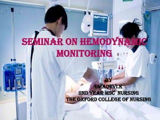 SEMINAR ON HEMODYNAMIC
MONITORING
BY
BY UMAdevi.k
UMA MSc NURSING
IIND YEAR
The
IIND YEAR oxford NURSING
MSC college of nursing

 