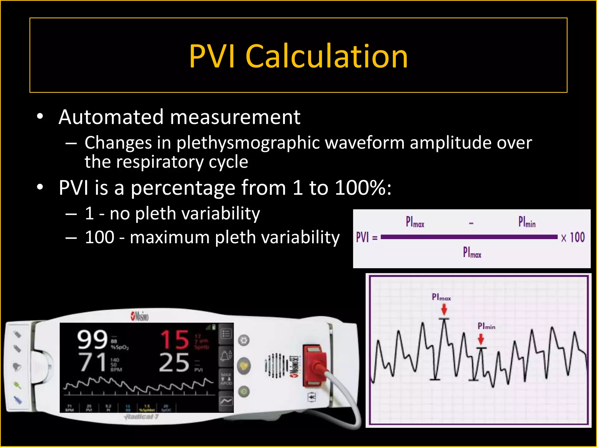 PVI Calculation
• Automated measurement
– Changes in plethysmographic waveform amplitude over
the respiratory cycle

• PVI is a percentage from 1 to 100%:
– 1 - no pleth variability
– 100 - maximum pleth variability

 