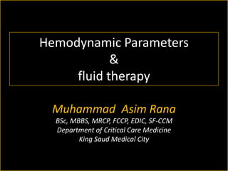 Hemodynamic Parameters
&
fluid therapy
Muhammad Asim Rana
BSc, MBBS, MRCP, FCCP, EDIC, SF-CCM
Department of Critical Care Medicine
King Saud Medical City

 