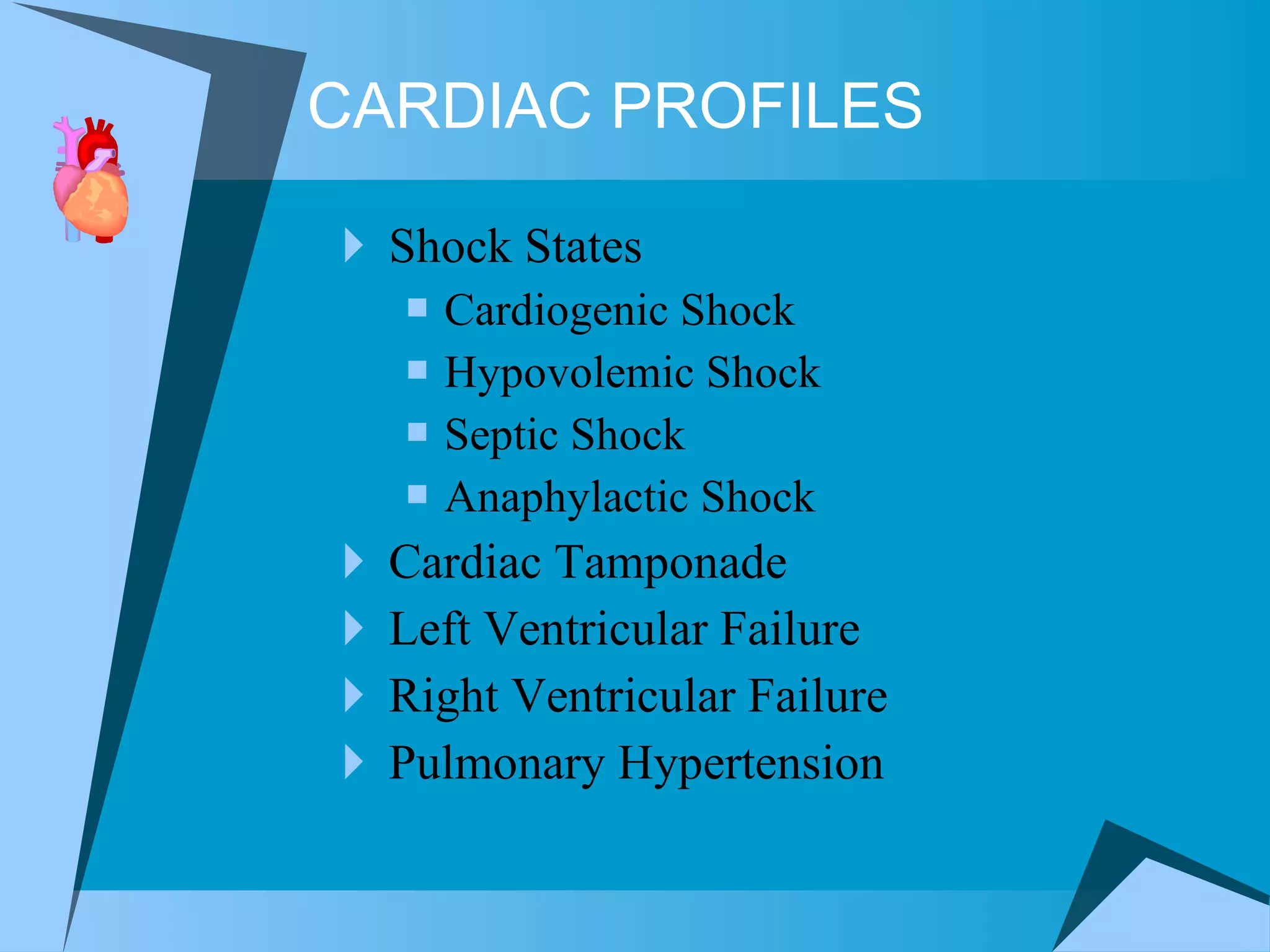 Shock States Cardiogenic Shock Hypovolemic Shock Septic Shock Anaphylactic Shock Cardiac Tamponade Left Ventricular Failure Right Ventricular Failure Pulmonary Hypertension CARDIAC PROFILES 