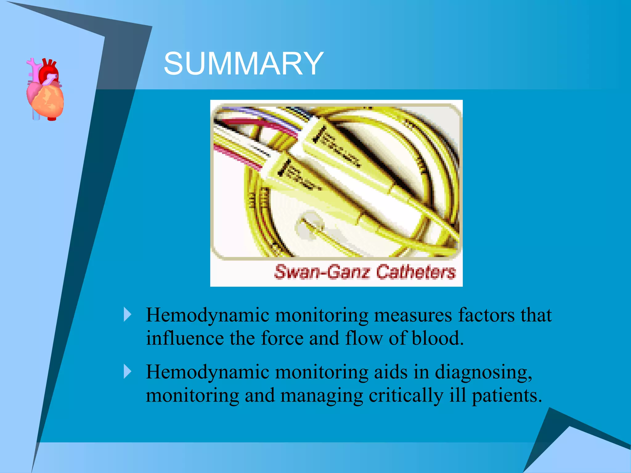Hemodynamic monitoring measures factors that influence the force and flow of blood.  Hemodynamic monitoring aids in diagnosing, monitoring and managing critically ill patients. SUMMARY 