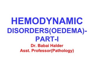 HEMODYNAMIC
DISORDERS(OEDEMA)-
PART-I
Dr. Babai Halder
Asst. Professor(Pathology)
 