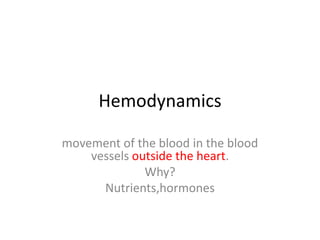 Hemodynamics
movement of the blood in the blood
vessels outside the heart.
Why?
Nutrients,hormones
 