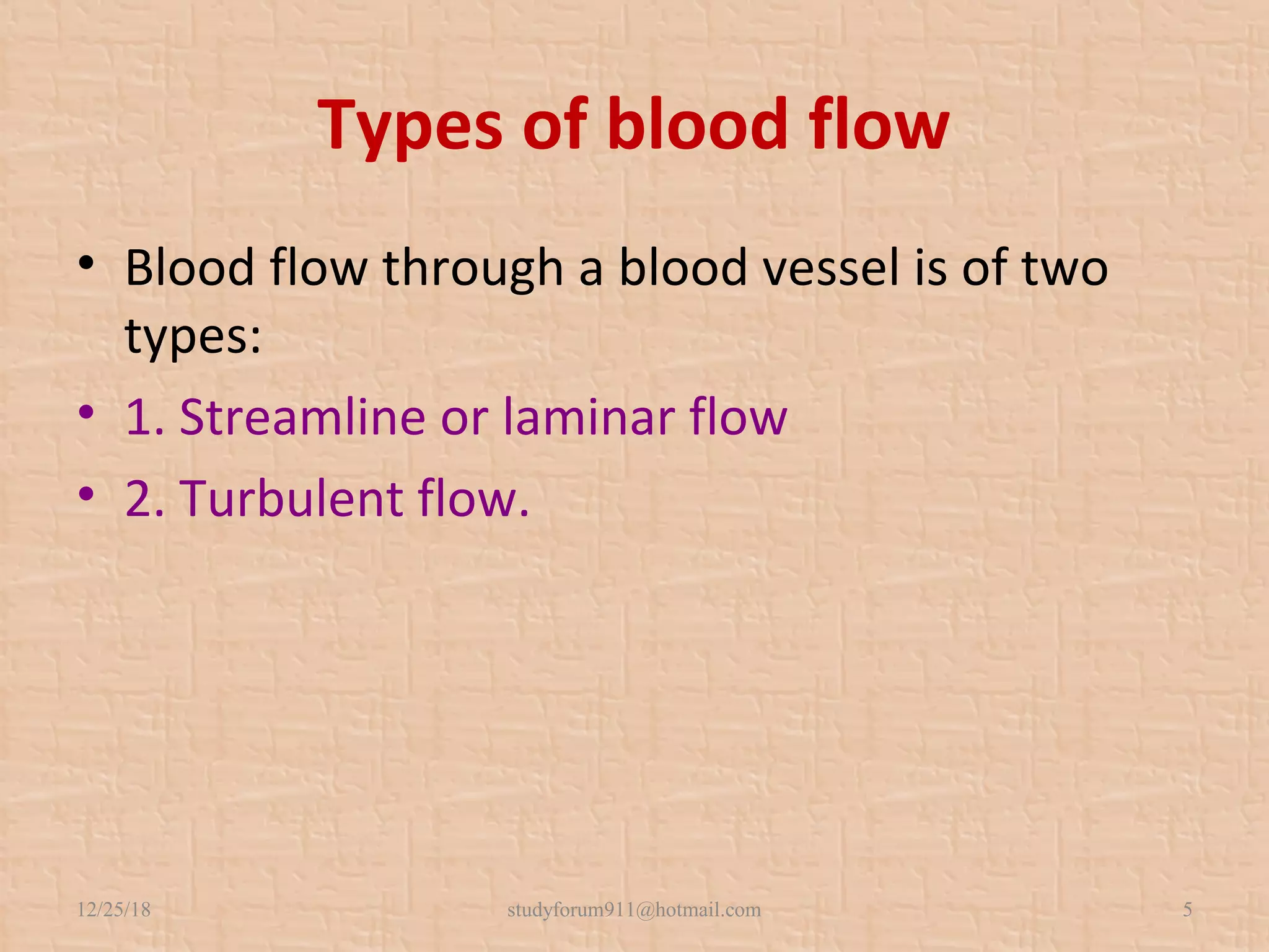 Types of blood flow
• Blood flow through a blood vessel is of two
types:
• 1. Streamline or laminar flow
• 2. Turbulent flow.
12/25/18 studyforum911@hotmail.com 5
 