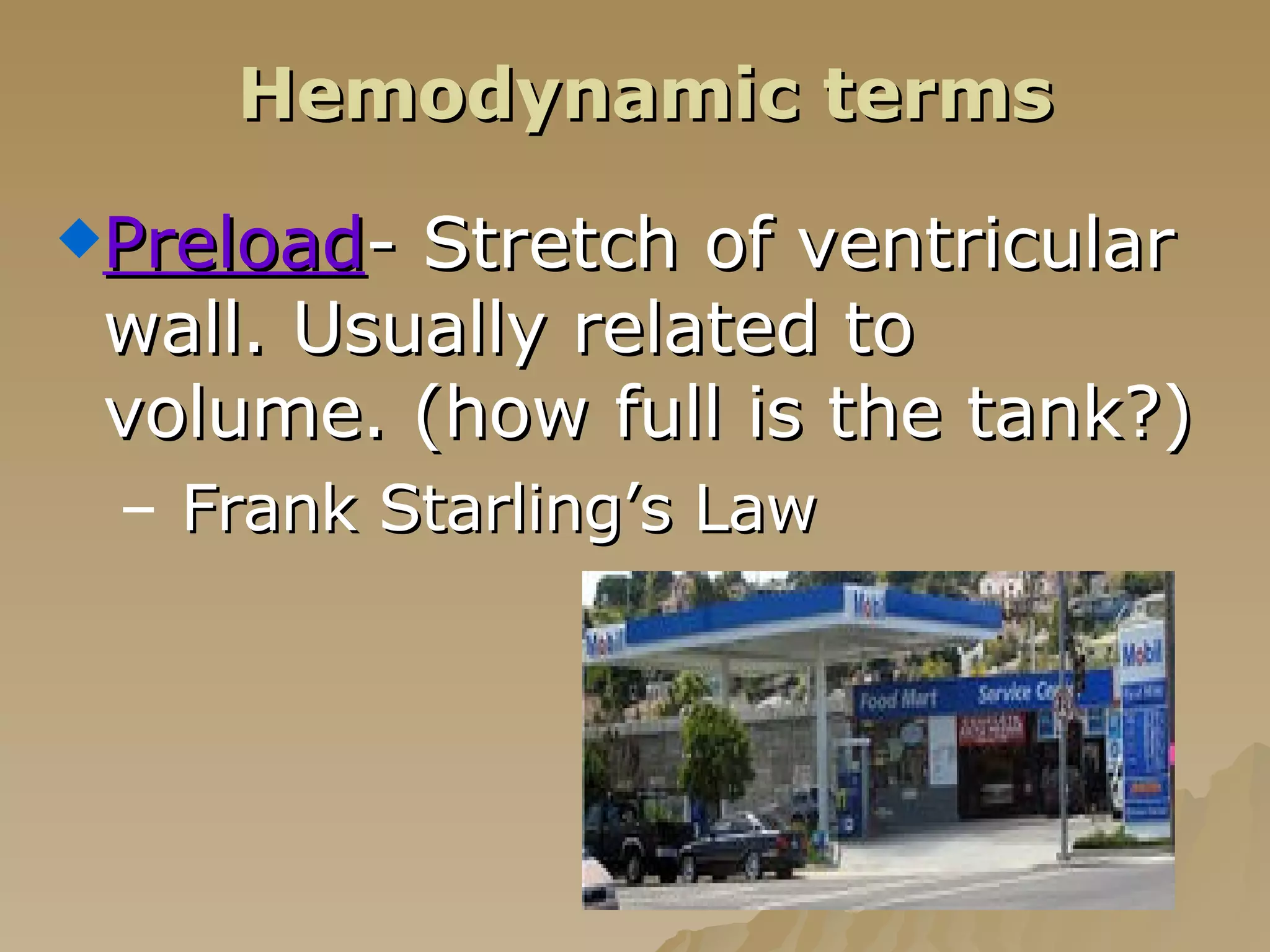 Hemodynamic terms Preload - Stretch of ventricular wall. Usually related to volume. (how full is the tank?) Frank Starling’s Law 