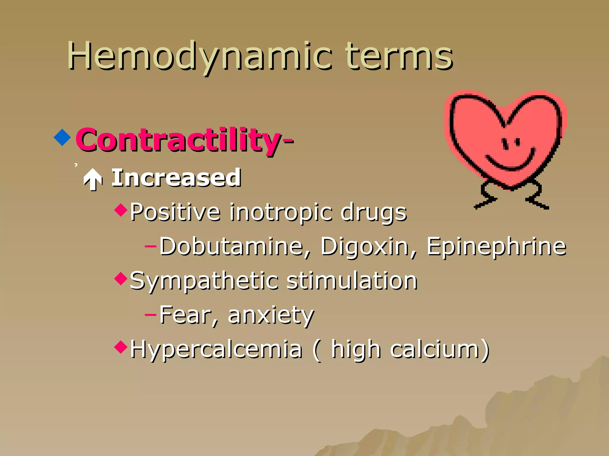 Hemodynamic terms Contractility -    Increased Positive inotropic drugs Dobutamine, Digoxin, Epinephrine Sympathetic stimulation Fear, anxiety Hypercalcemia ( high calcium) 