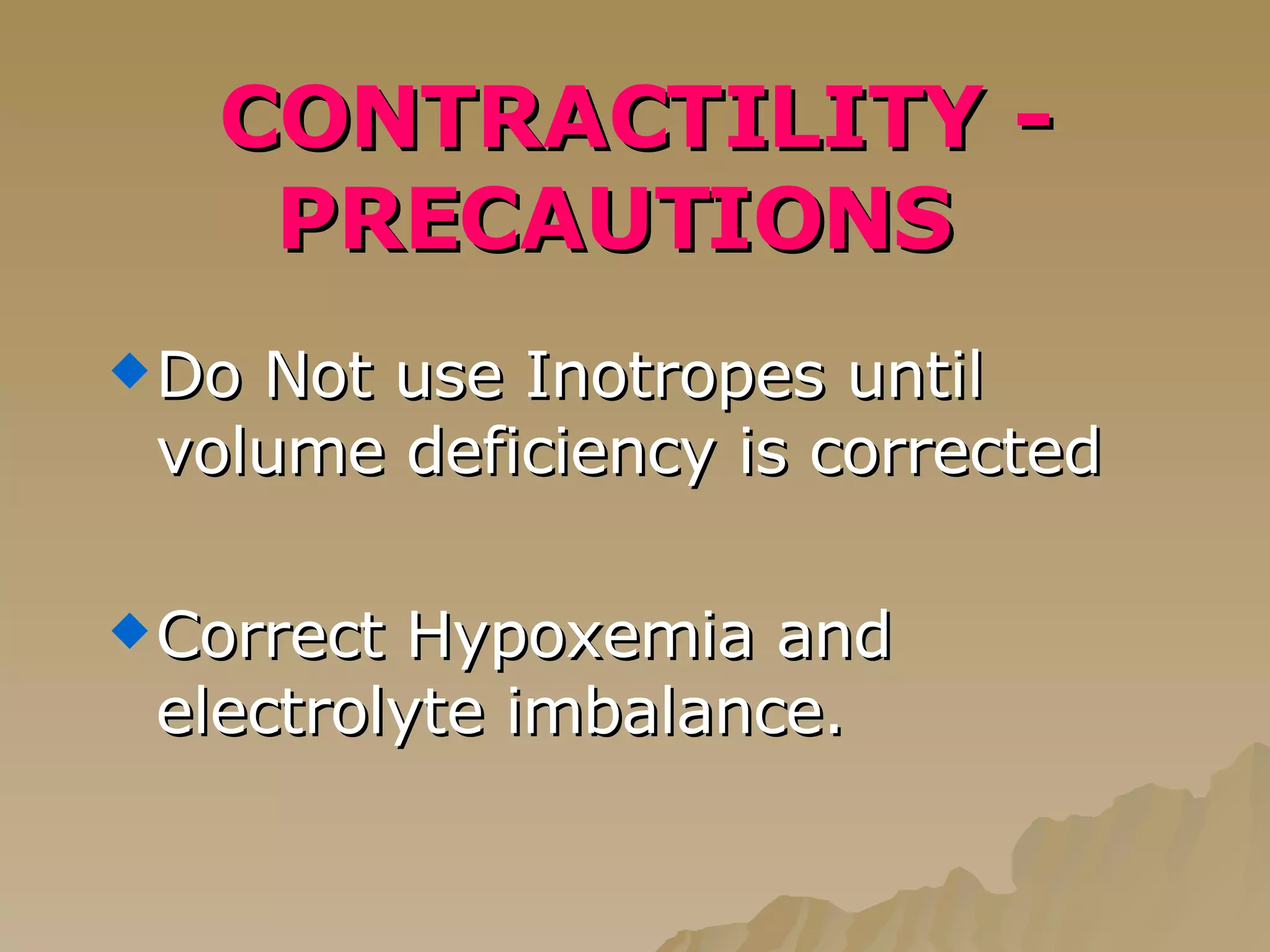 CONTRACTILITY - PRECAUTIONS   Do Not use Inotropes until volume deficiency is corrected Correct Hypoxemia and electrolyte imbalance. 