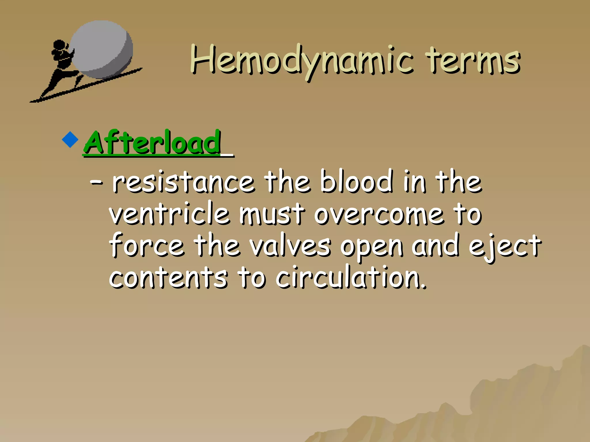 Hemodynamic terms Afterload   –  resistance the blood in the ventricle must overcome to force the valves open and eject contents to circulation. 