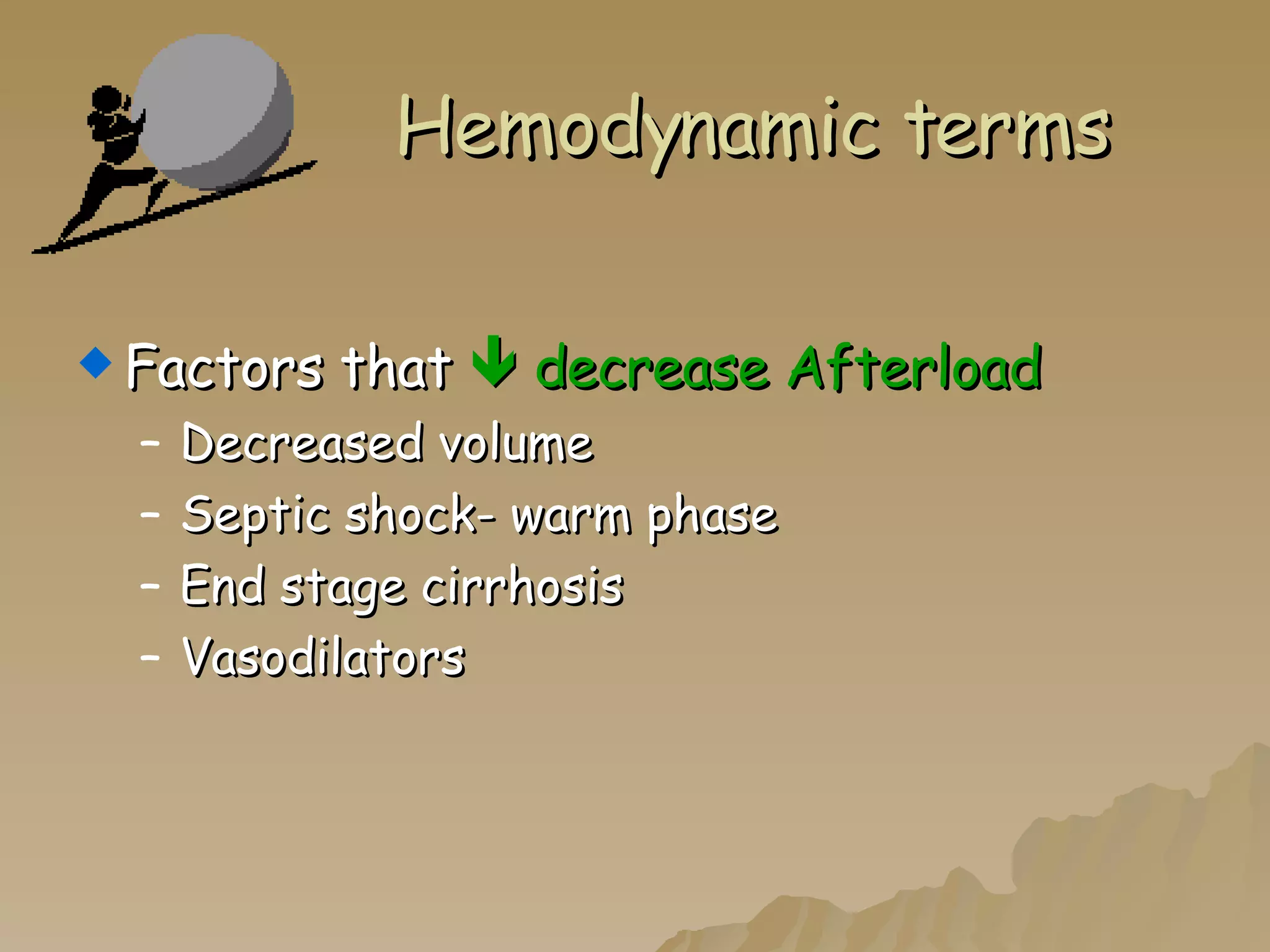 Hemodynamic terms Factors that    decrease Afterload Decreased volume Septic shock- warm phase End stage cirrhosis Vasodilators 