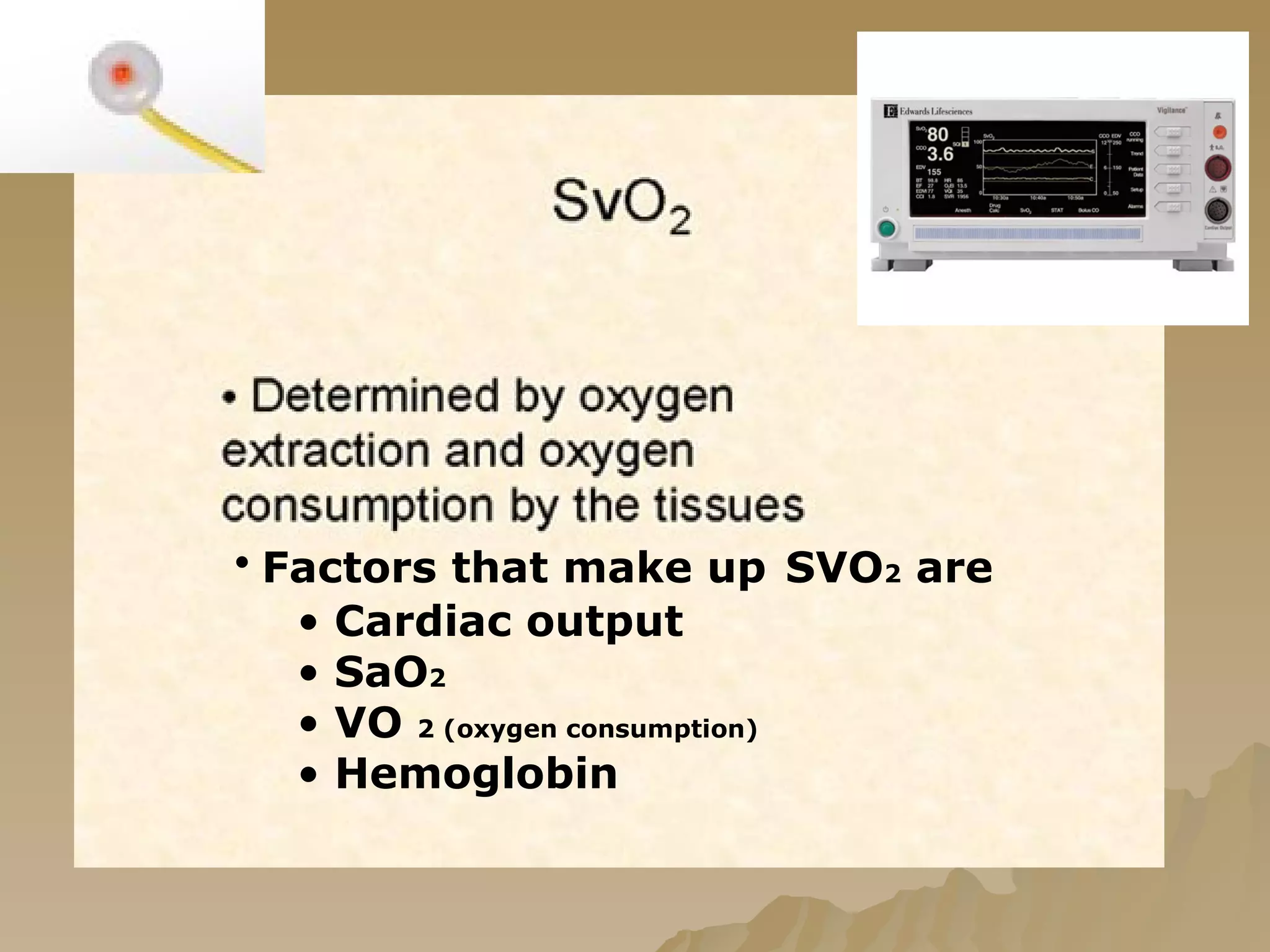 Factors that make up   SVO 2  are  Cardiac output SaO 2 VO  2 (oxygen consumption) Hemoglobin 