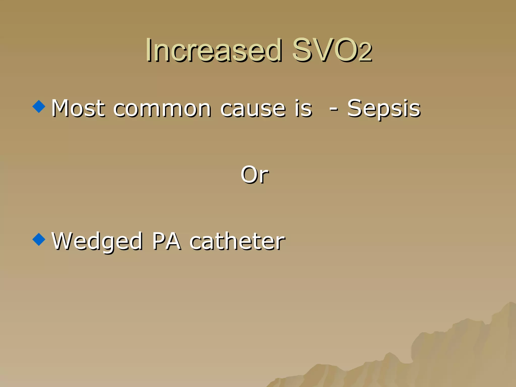 Increased SVO 2 Most common cause is  - Sepsis Or  Wedged PA catheter 