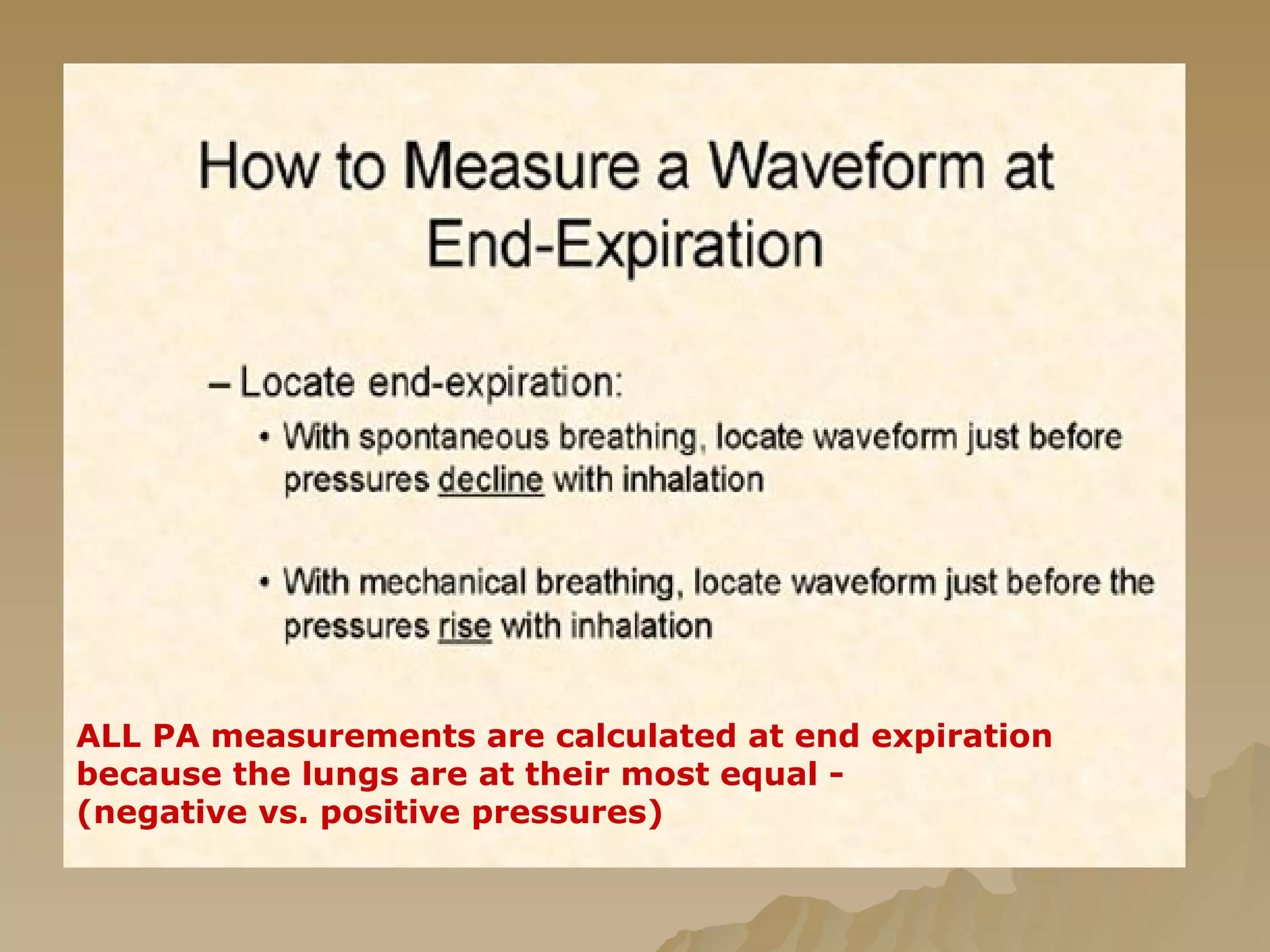 ALL PA measurements are calculated at end expiration because the lungs are at their most equal - (negative vs. positive pressures) 