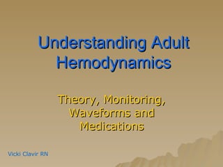 Understanding Adult Hemodynamics Theory, Monitoring, Waveforms and Medications Vicki Clavir RN   