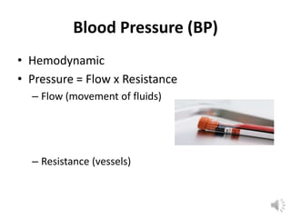 Blood Pressure (BP)
• Hemodynamic
• Pressure = Flow x Resistance
  – Flow (movement of fluids)




  – Resistance (vessels)
 