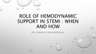 ROLE OF HEMODYNAMIC
SUPPORT IN STEMI : WHEN
AND HOW
DR. SOMNATH MUKHOPADHAY
 