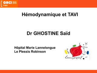 Hémodynamique et TAVI
Dr GHOSTINE Saïd
Hôpital Marie Lannelongue
Le Plessis Robinson
 