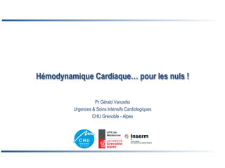 Hémodynamique Cardiaque… pour les nuls !
Pr Gérald Vanzetto
Urgences & Soins Intensifs Cardiologiques
CHU Grenoble - Alpes
 