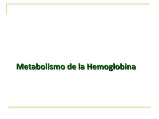 Metabolismo de la Hemoglobina
 