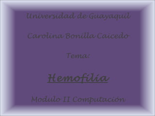 Universidad de Guayaquil
Carolina Bonilla Caicedo
Tema:
Hemofilia
Modulo II Computación
 