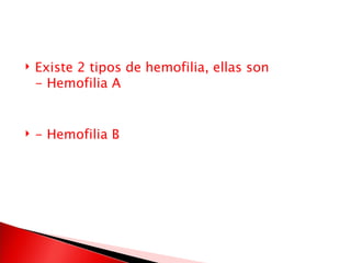 Existe 2 tipos de hemofilia, ellas son - Hemofilia A - Hemofilia B 