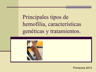 Principales tipos de
hemofilia, características
genéticas y tratamientos.
Primavera 2013
 