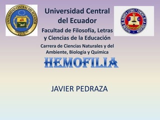 JAVIER PEDRAZA
Universidad Central
del Ecuador
Facultad de Filosofía, Letras
y Ciencias de la Educación
Carrera de Ciencias Naturales y del
Ambiente, Biología y Química
 