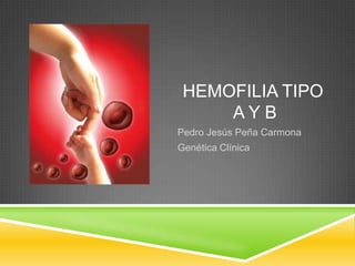 HEMOFILIA TIPO
A Y B
Pedro Jesús Peña Carmona
Genética Clínica
 