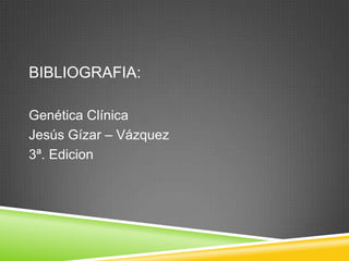 BIBLIOGRAFIA:
Genética Clínica
Jesús Gízar – Vázquez
3ª. Edicion
 