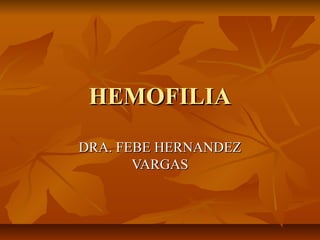HEMOFILIA
DRA. FEBE HERNANDEZ
VARGAS

 