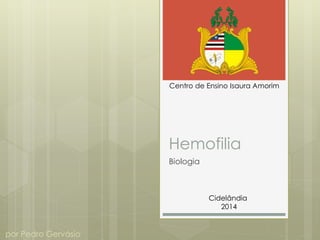 Hemofilia
Biologia
Centro de Ensino Isaura Amorim
Cidelândia
2014
por Pedro Gervásio
 